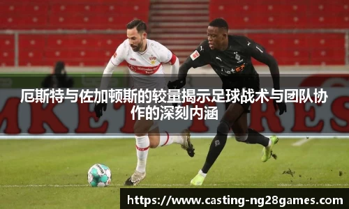 厄斯特与佐加顿斯的较量揭示足球战术与团队协作的深刻内涵